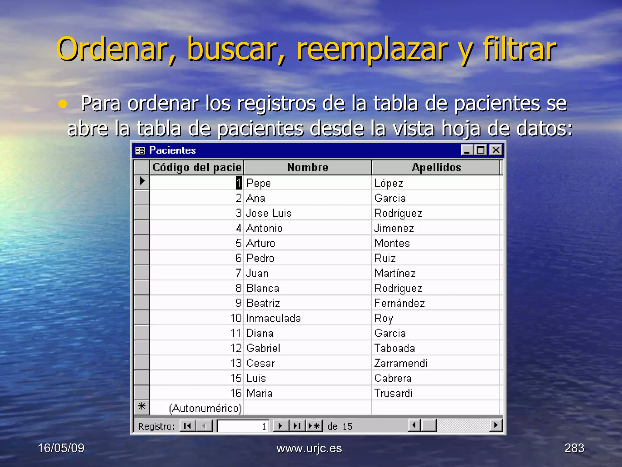 Ordenar, buscar, reemplazar y filtrar   Para ordenar los registros de la tabla de pacientes se abre la tabla de pacientes desde la vista hoja de datos:  10/06/09 www.urjc.es  