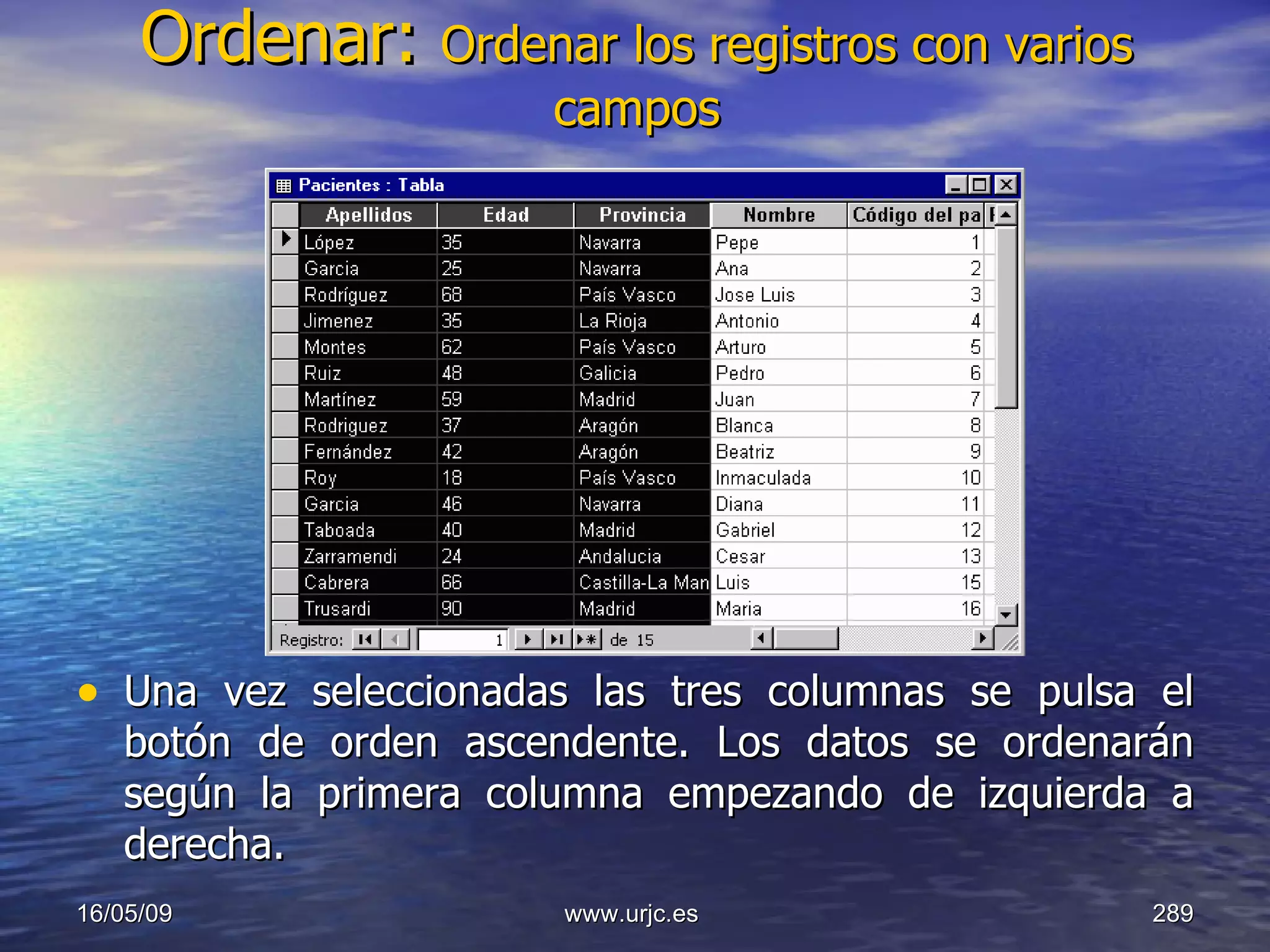 Ordenar:  Ordenar los registros con varios campos Una vez seleccionadas las tres columnas se pulsa el botón de orden ascendente. Los datos se ordenarán según la primera columna empezando de izquierda a derecha.  10/06/09 www.urjc.es  