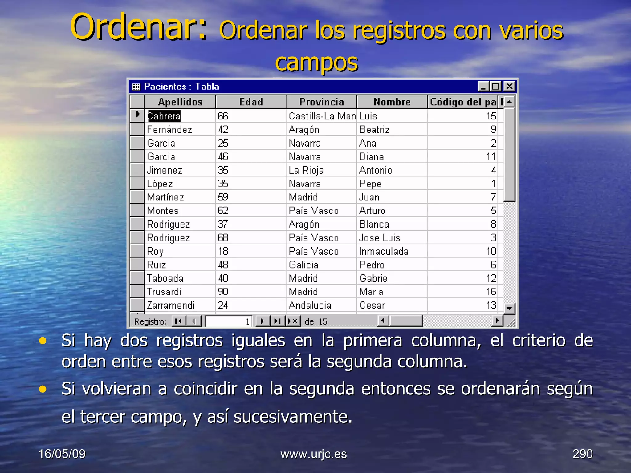 Ordenar:  Ordenar los registros con varios campos Si hay dos registros iguales en la primera columna, el criterio de orden entre esos registros será la segunda columna.  Si volvieran a coincidir en la segunda entonces se ordenarán según el tercer campo, y así sucesivamente.   10/06/09 www.urjc.es  