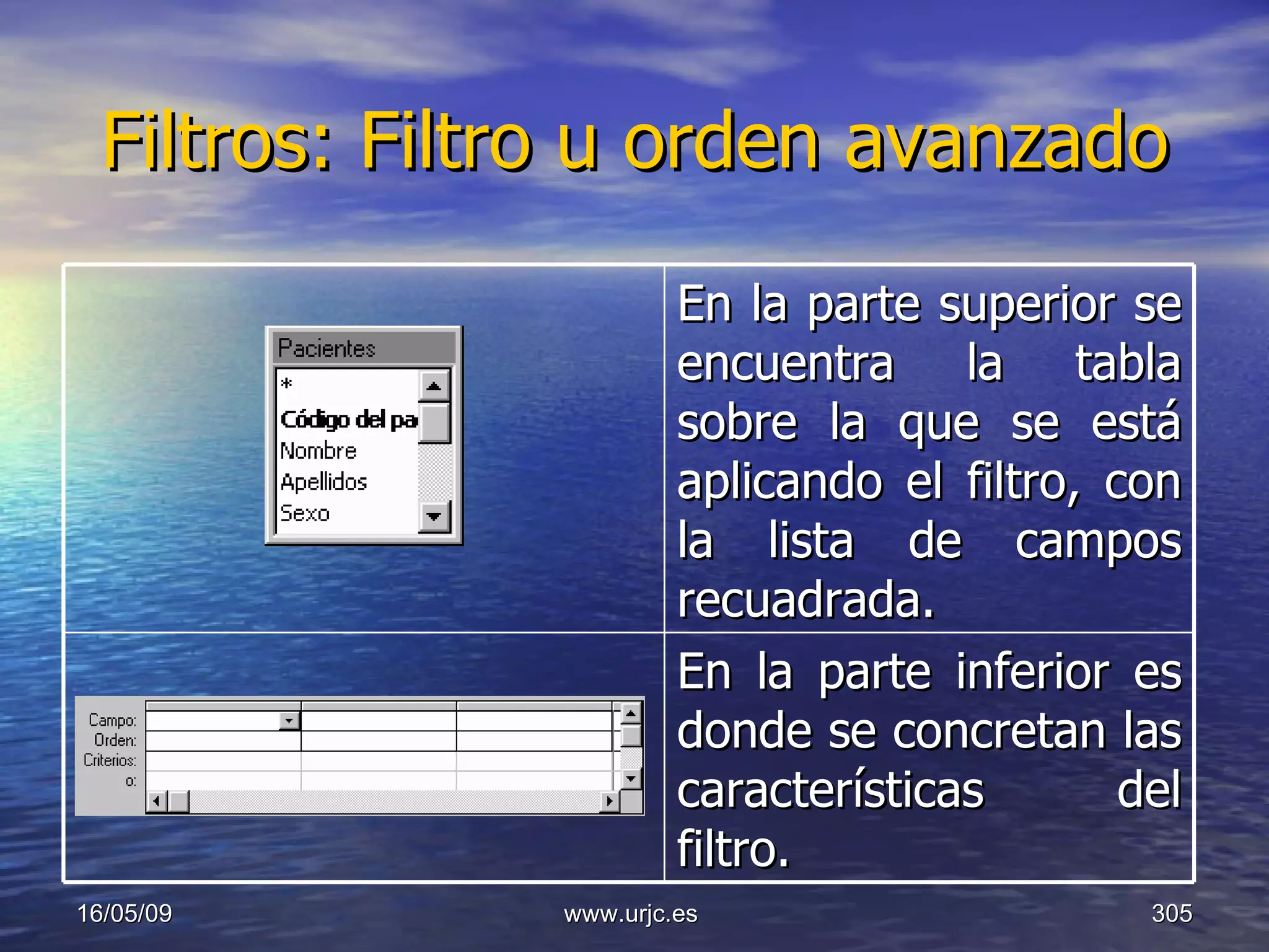 Filtros: Filtro u orden avanzado 10/06/09 www.urjc.es  En la parte superior se encuentra la tabla sobre la que se está aplicando el filtro, con la lista de campos recuadrada.  En la parte inferior es donde se concretan las características del filtro.  