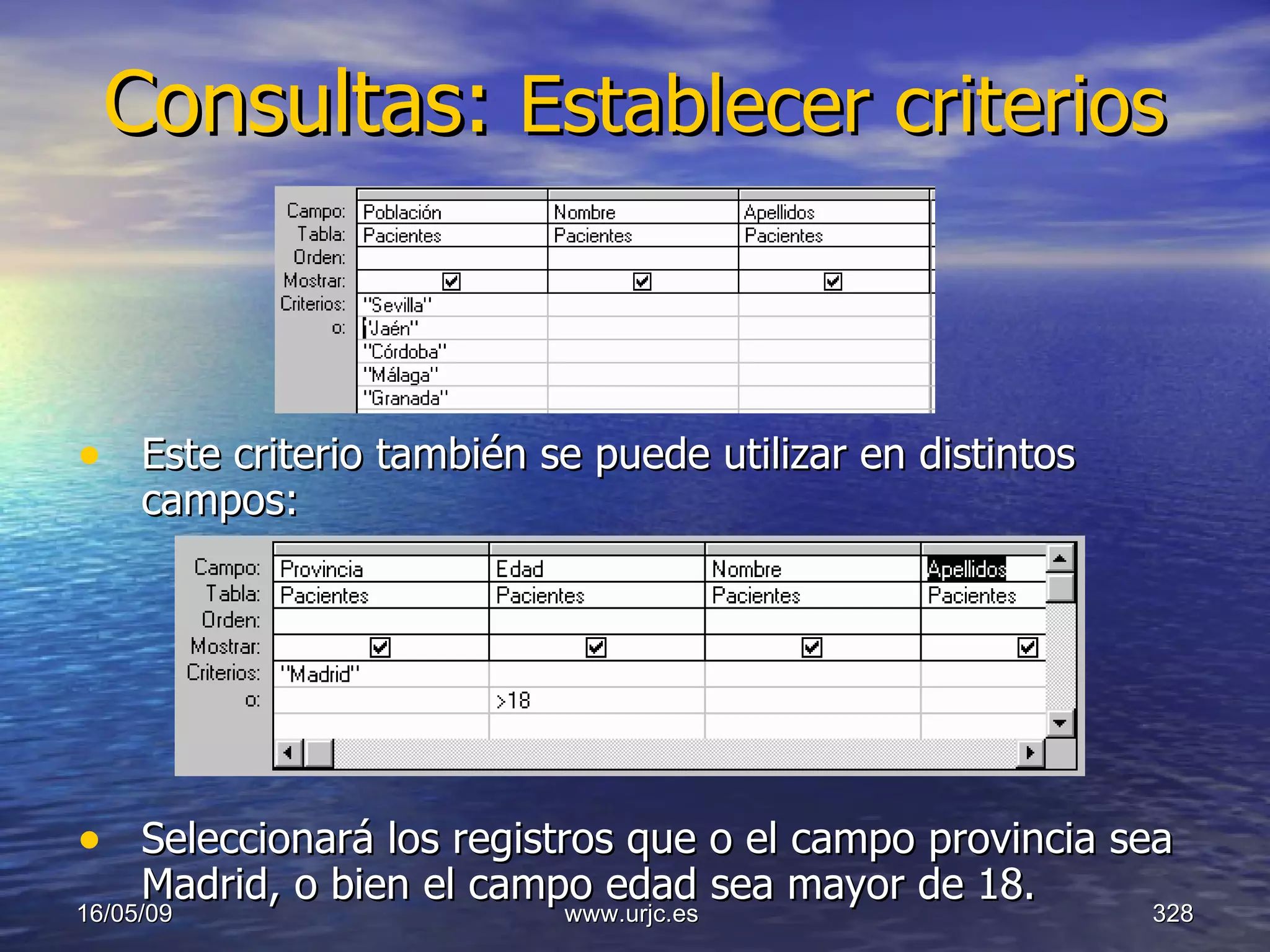 Consultas:  Establecer criterios   Este criterio también se puede utilizar en distintos campos:  Seleccionará los registros que o el campo provincia sea Madrid, o bien el campo edad sea mayor de 18.  10/06/09 www.urjc.es  