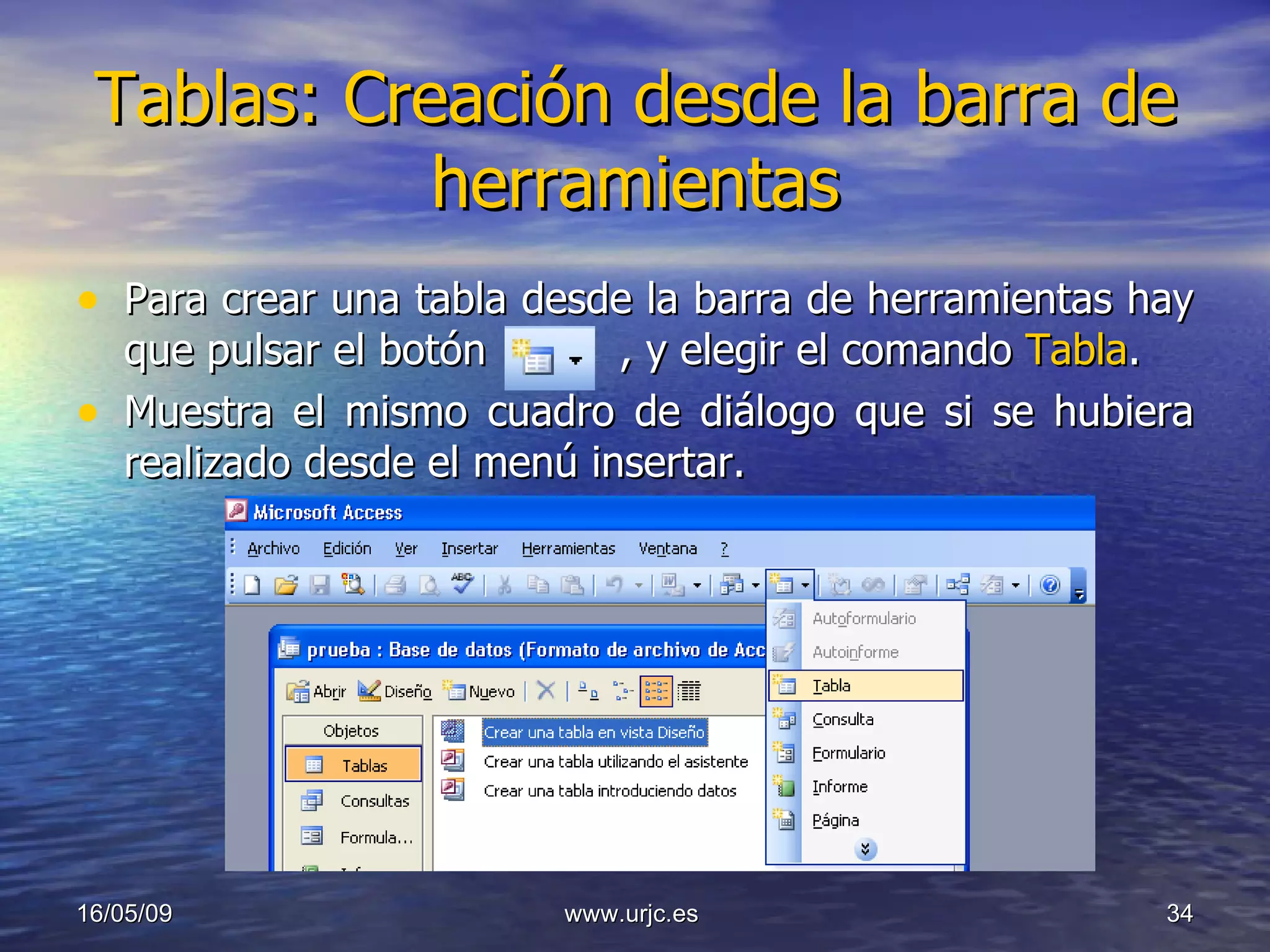 Tablas: Creación desde la barra de herramientas Para crear una tabla desde la barra de herramientas hay que pulsar el botón  , y elegir el comando  Tabla .  Muestra el mismo cuadro de diálogo que si se hubiera realizado desde el menú insertar. 10/06/09 www.urjc.es  