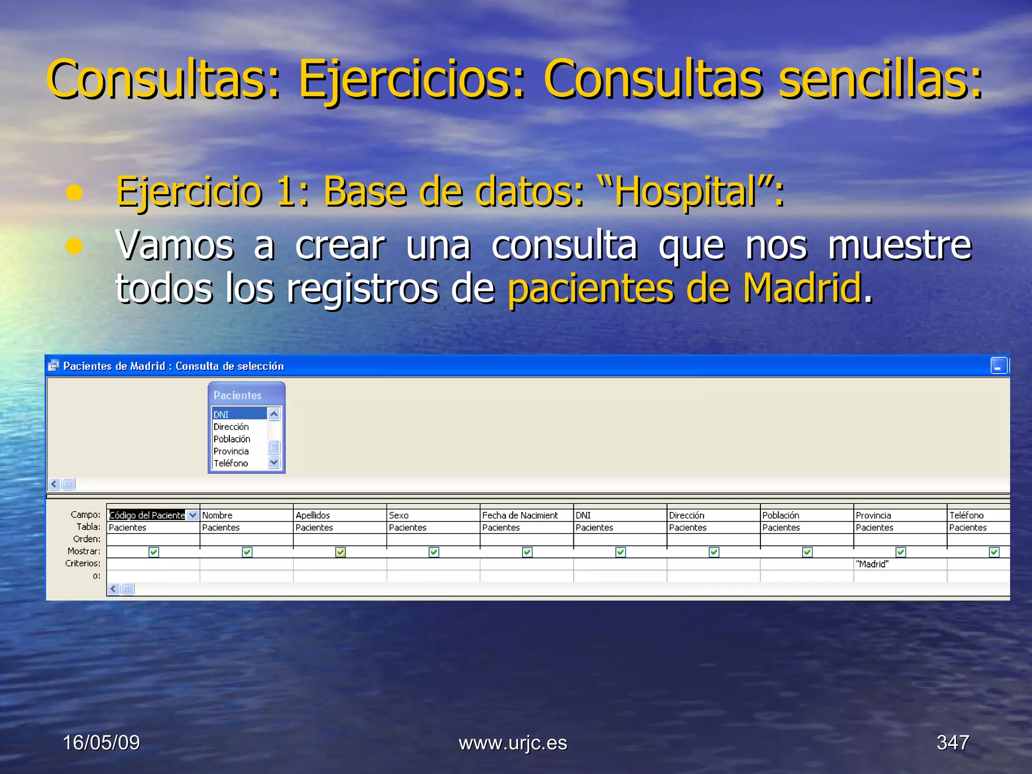 Consultas:   Ejercicios: Consultas sencillas: Ejercicio 1: Base de datos: “Hospital”: Vamos a crear una consulta que nos muestre todos los registros de  pacientes de Madrid . 10/06/09 www.urjc.es  