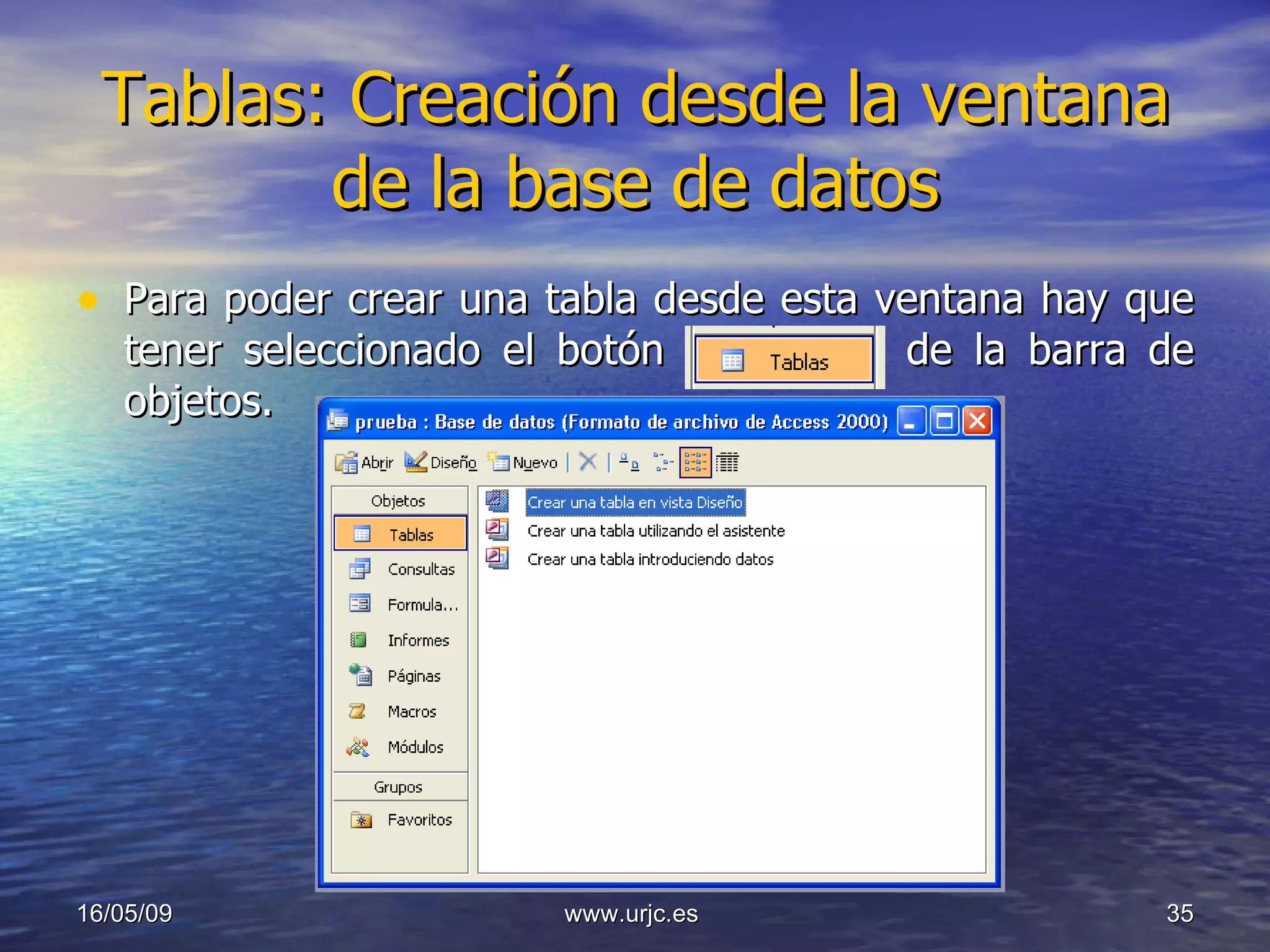 Tablas: Creación desde la ventana de la base de datos Para poder crear una tabla desde esta ventana hay que tener seleccionado el botón  de la barra de objetos. 10/06/09 www.urjc.es  