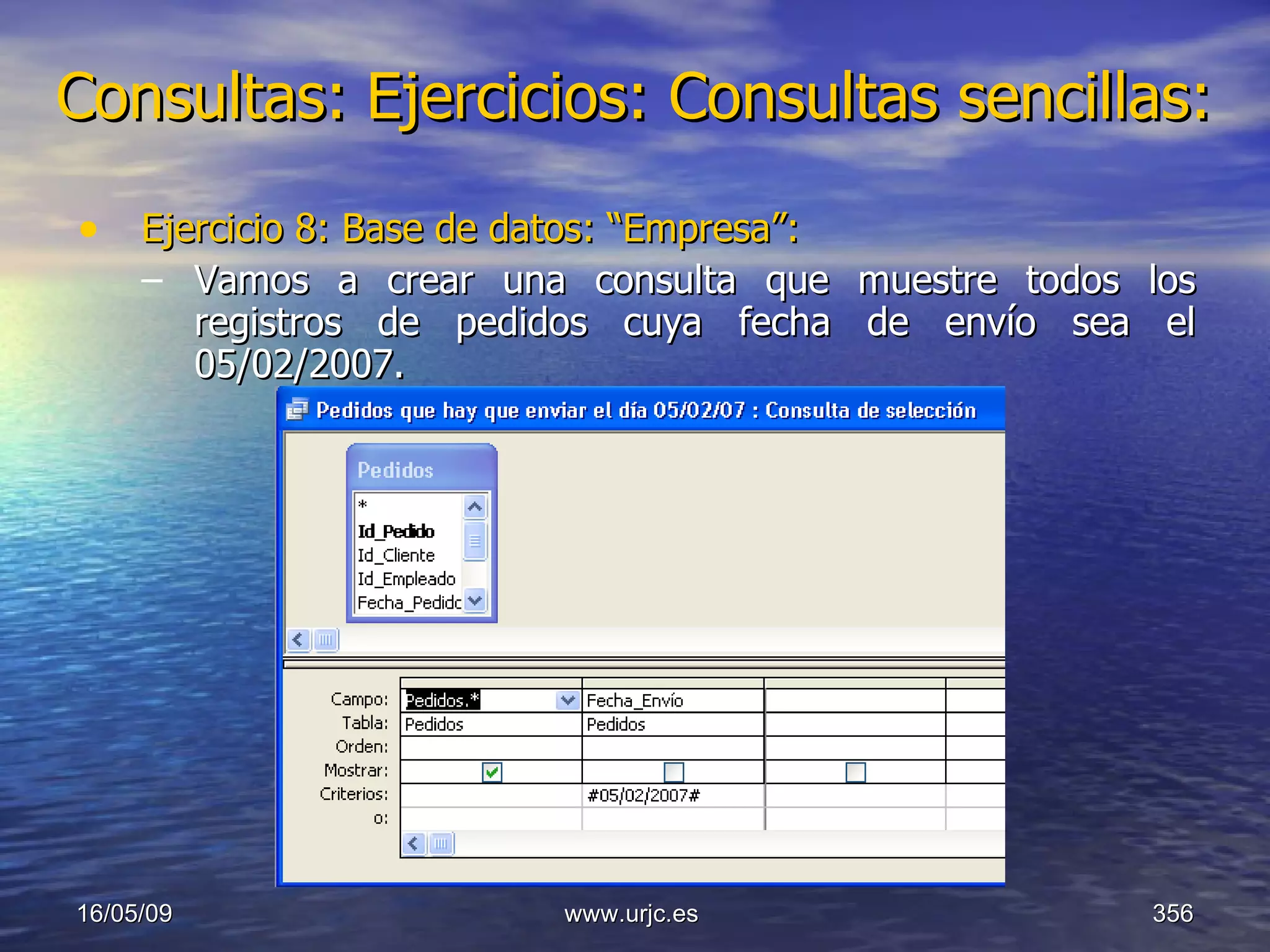 Consultas:   Ejercicios: Consultas sencillas: Ejercicio 8: Base de datos: “Empresa”: Vamos a crear una consulta que muestre todos los registros de pedidos cuya fecha de envío sea el 05/02/2007. 10/06/09 www.urjc.es  