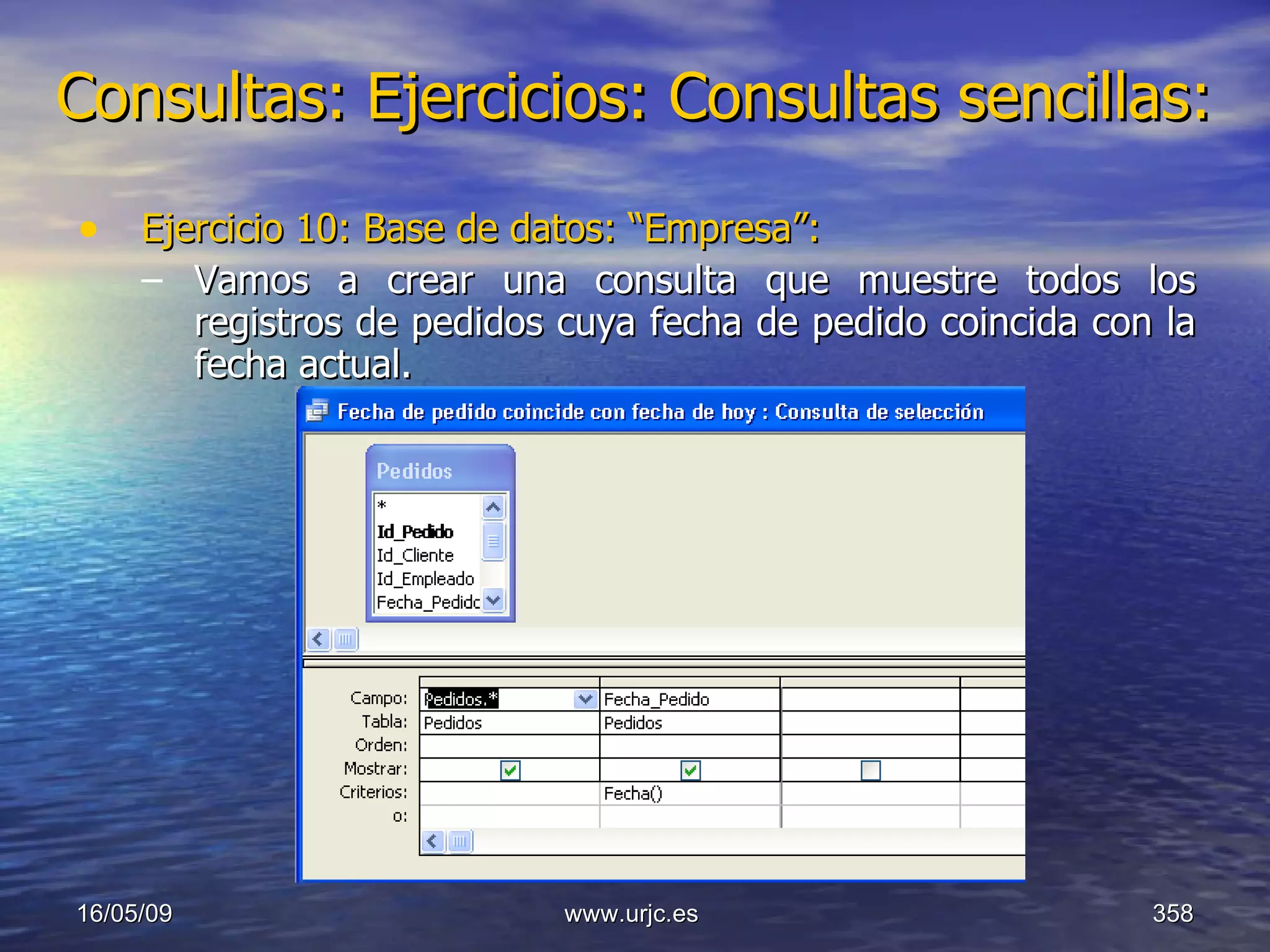 Consultas:   Ejercicios: Consultas sencillas: Ejercicio 10: Base de datos: “Empresa”: Vamos a crear una consulta que muestre todos los registros de pedidos cuya fecha de pedido coincida con la fecha actual. 10/06/09 www.urjc.es  