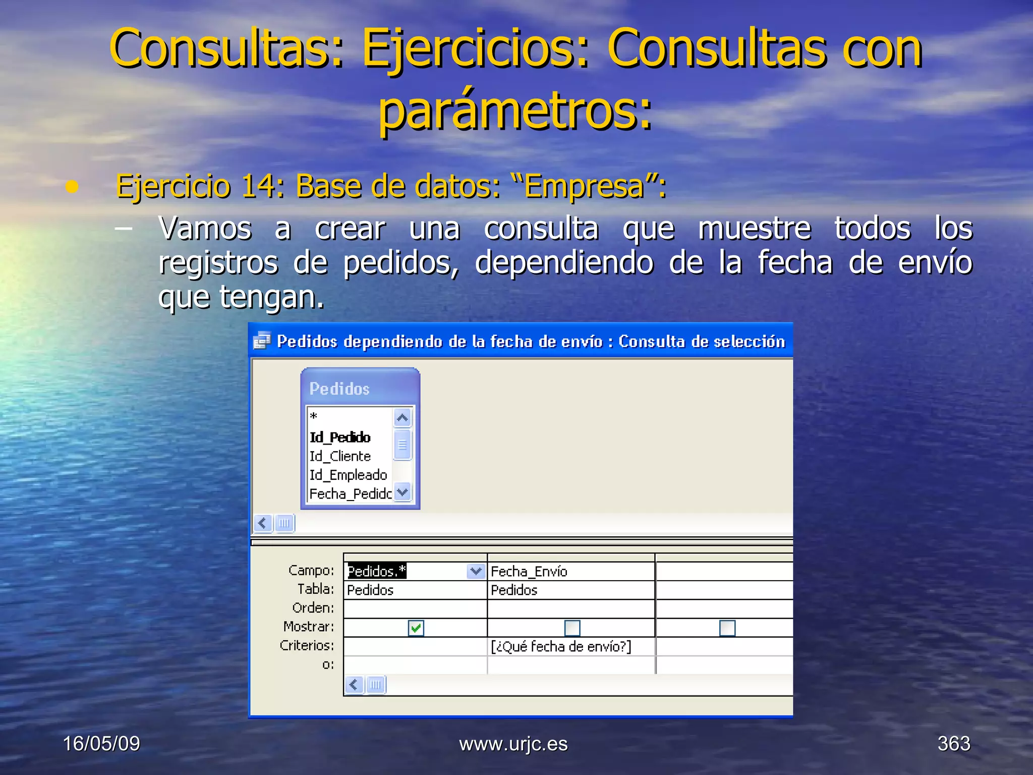 Consultas:   Ejercicios: Consultas con parámetros: Ejercicio 14: Base de datos: “Empresa”: Vamos a crear una consulta que muestre todos los registros de pedidos, dependiendo de la fecha de envío que tengan. 10/06/09 www.urjc.es  