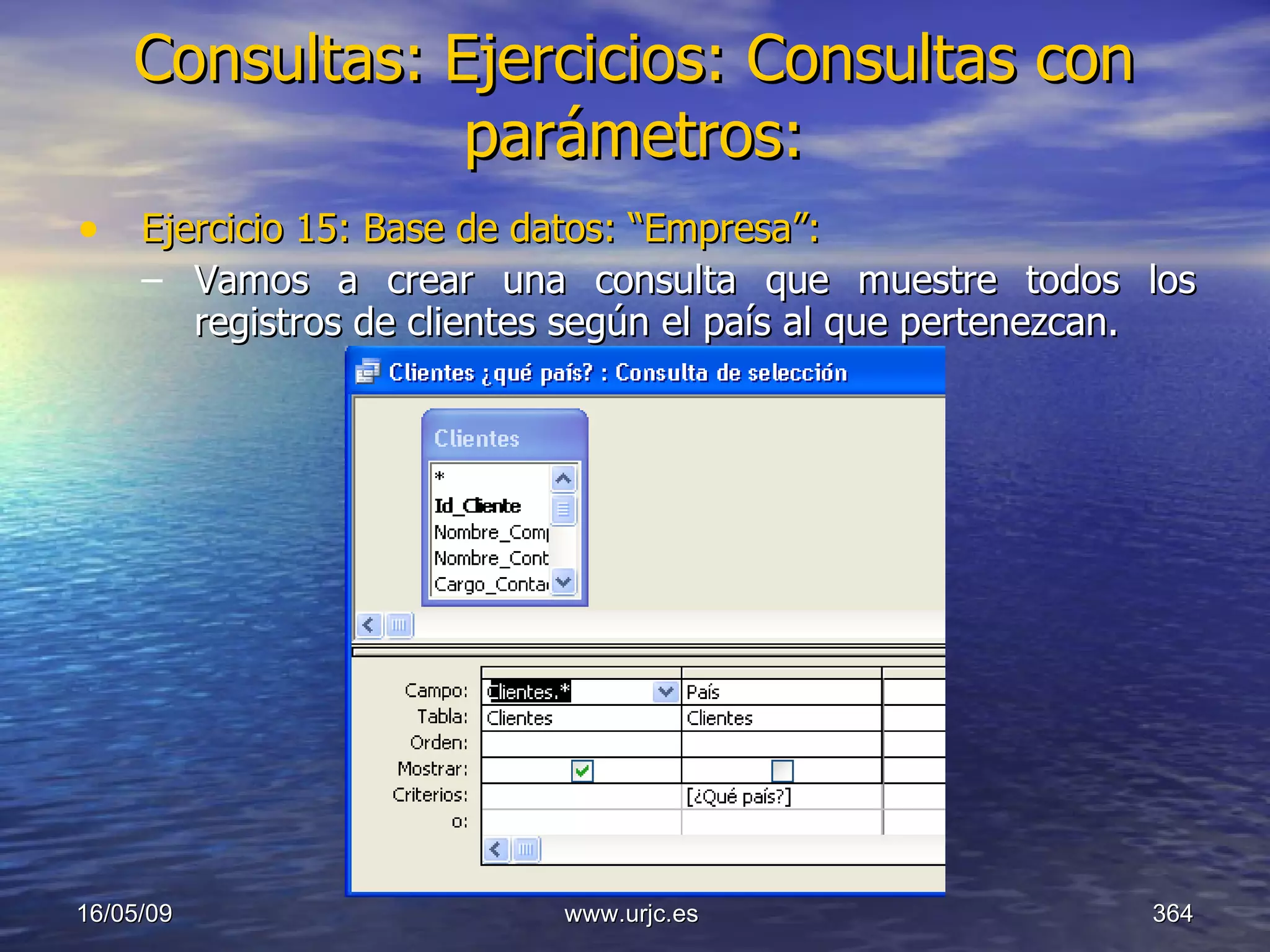 Consultas:   Ejercicios: Consultas con parámetros: Ejercicio 15: Base de datos: “Empresa”: Vamos a crear una consulta que muestre todos los registros de clientes según el país al que pertenezcan. 10/06/09 www.urjc.es  