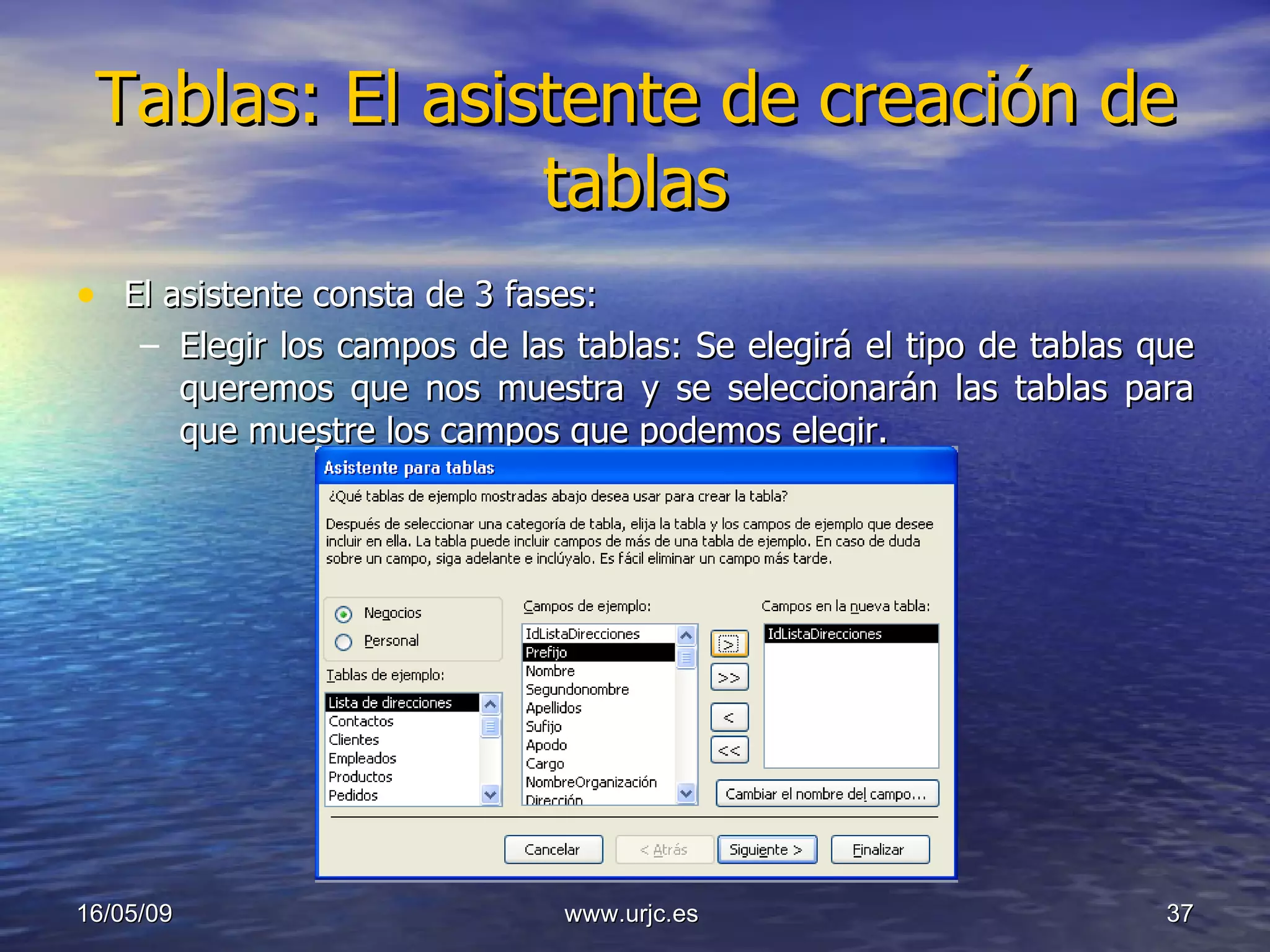 Tablas: El asistente de creación de tablas El asistente consta de 3 fases: Elegir los campos de las tablas: Se elegirá el tipo de tablas que queremos que nos muestra y se seleccionarán las tablas para que muestre los campos que podemos elegir. 10/06/09 www.urjc.es  