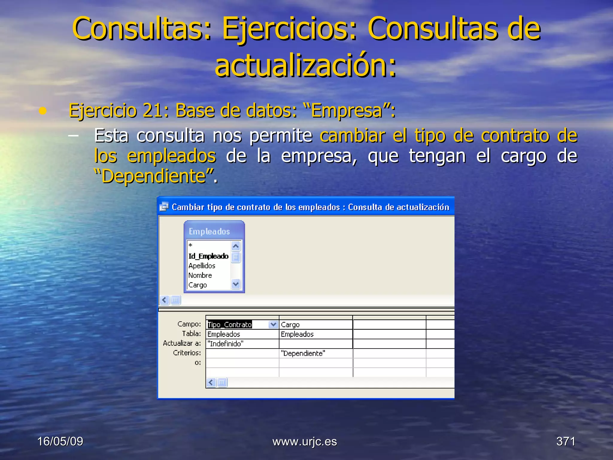 Consultas:   Ejercicios: Consultas de actualización: Ejercicio 21: Base de datos: “Empresa”: Esta consulta nos permite  cambiar el tipo de contrato de los empleados  de la empresa, que tengan el cargo de  “Dependiente” . 10/06/09 www.urjc.es  