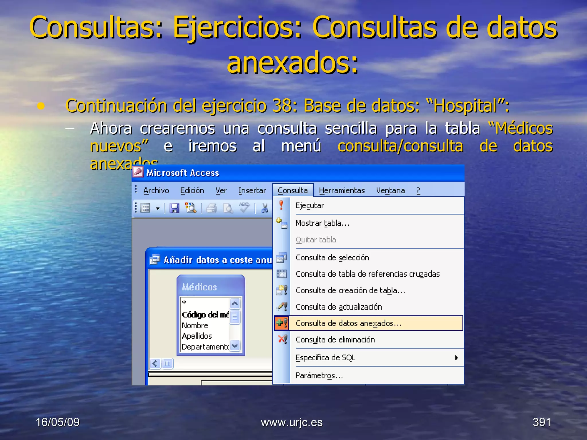 Consultas:   Ejercicios: Consultas de datos anexados: Continuación del ejercicio 38: Base de datos: “Hospital”: Ahora crearemos una consulta sencilla para la tabla  “Médicos nuevos”  e iremos al menú  consulta/consulta de datos anexados . 10/06/09 www.urjc.es  