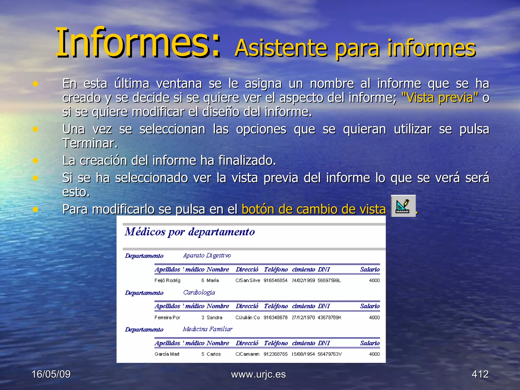 Informes:  Asistente para informes En esta última ventana se le asigna un nombre al informe que se ha creado y se decide si se quiere ver el aspecto del informe;  "Vista previa"  o si se quiere modificar el diseño del informe.  Una vez se seleccionan las opciones que se quieran utilizar se pulsa Terminar.  La creación del informe ha finalizado.  Si se ha seleccionado ver la vista previa del informe lo que se verá será esto.  Para modificarlo se pulsa en el  botón de cambio de vista   .   10/06/09 www.urjc.es  