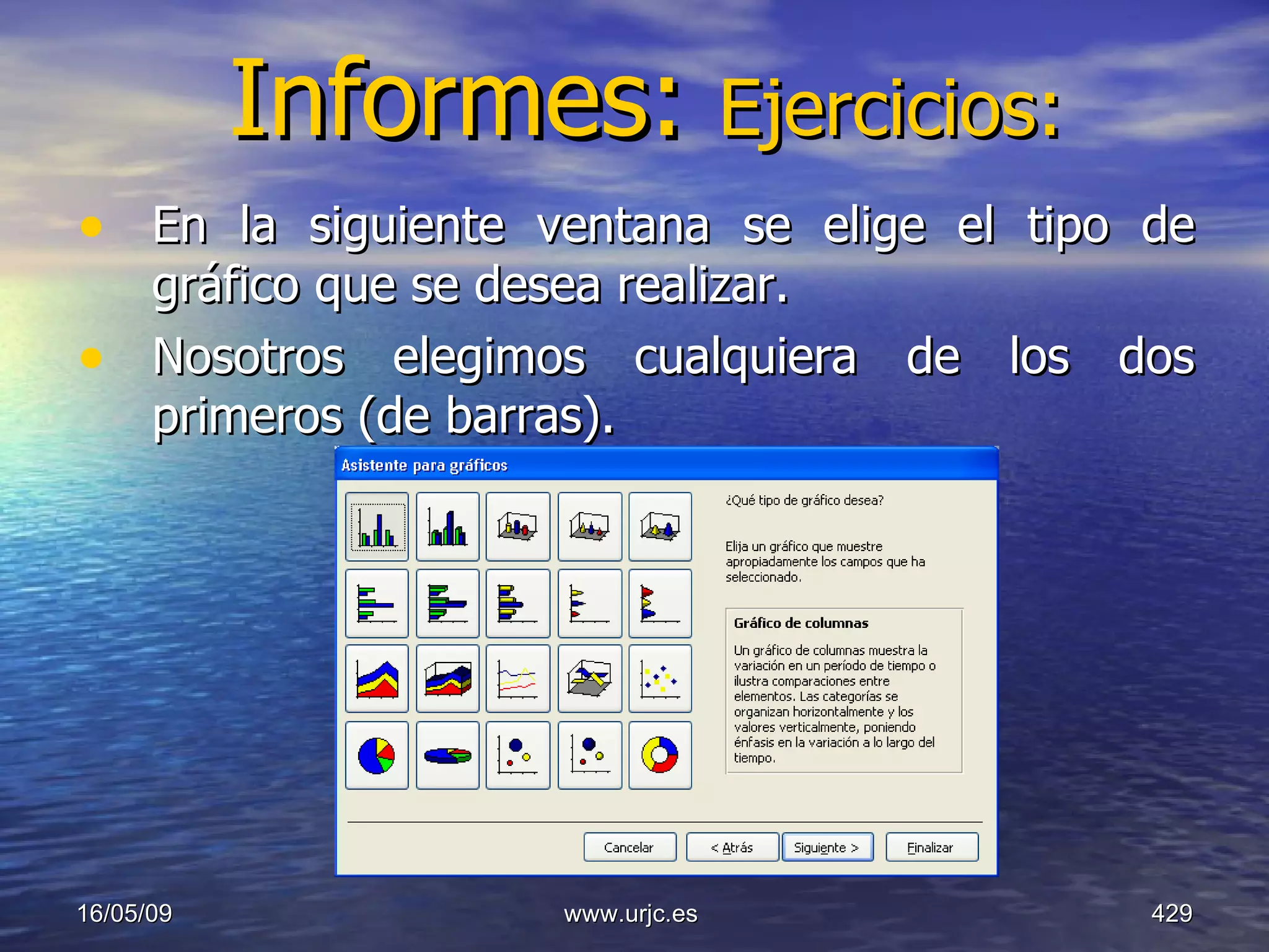 Informes:  Ejercicios: En la siguiente ventana se elige el tipo de gráfico que se desea realizar.  Nosotros elegimos cualquiera de los dos primeros (de barras). 10/06/09 www.urjc.es  