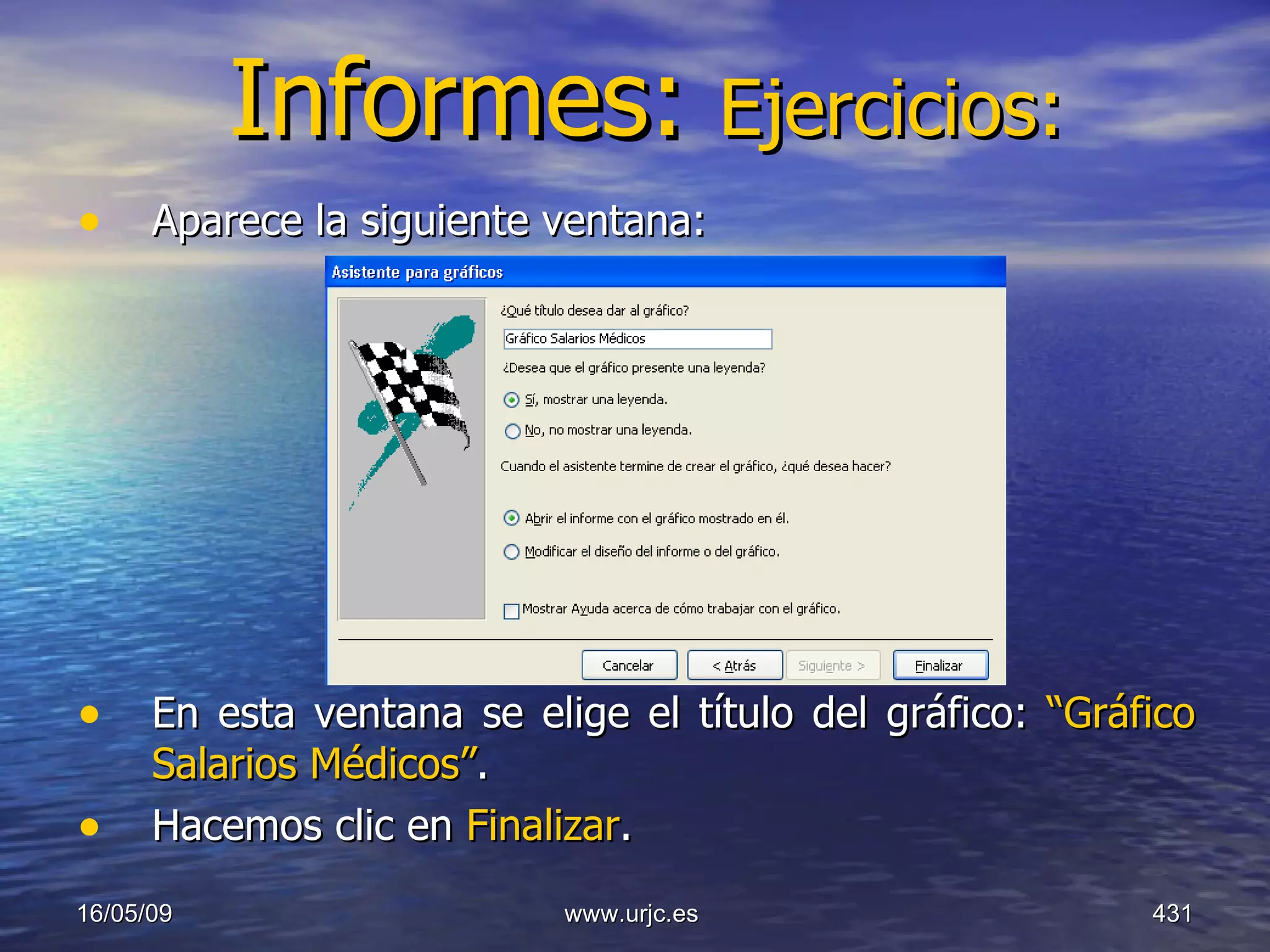 Informes:  Ejercicios: Aparece la siguiente ventana: En esta ventana se elige el título del gráfico:  “Gráfico Salarios Médicos” . Hacemos clic en  Finalizar . 10/06/09 www.urjc.es  