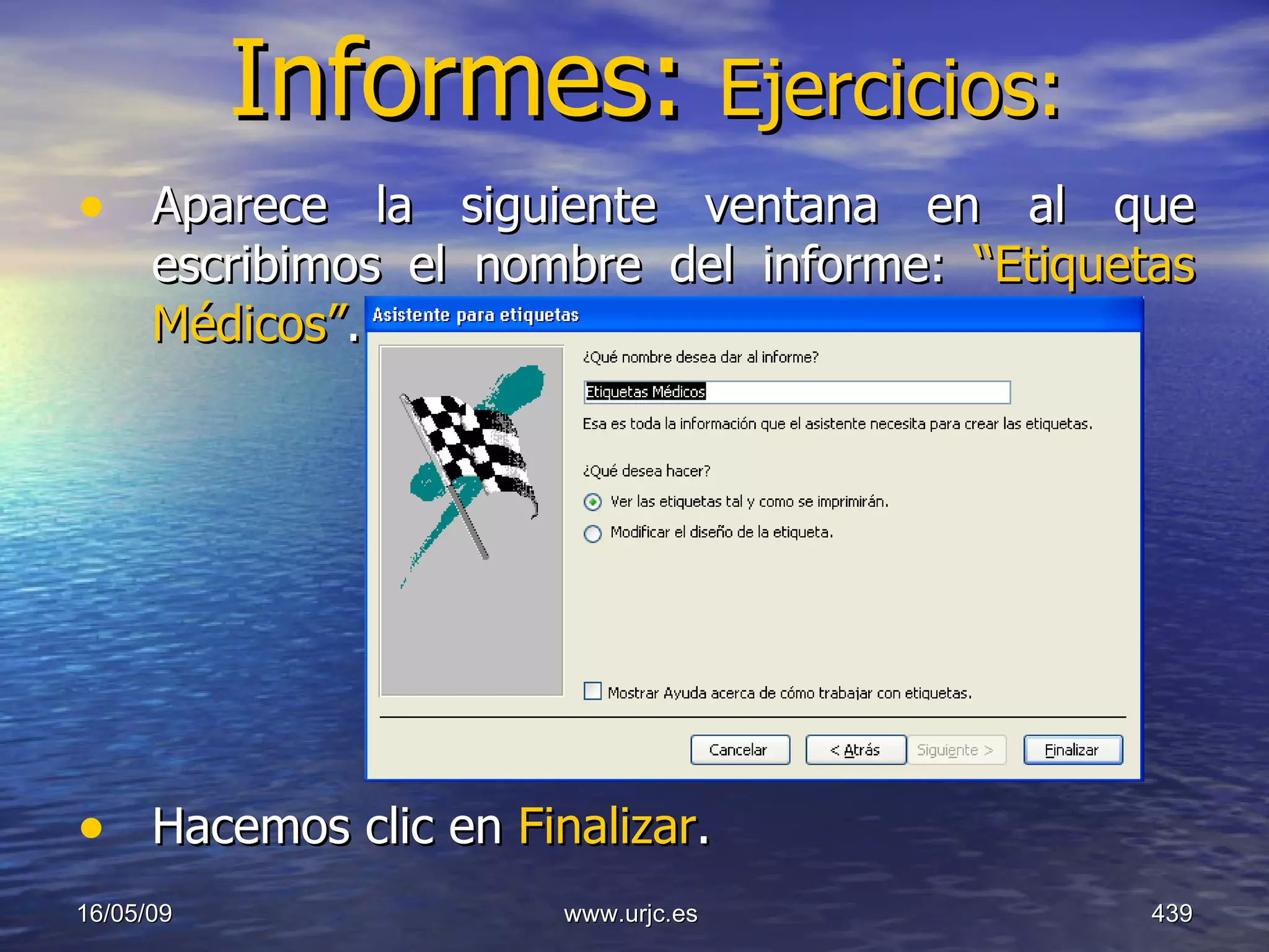 Informes:  Ejercicios: Aparece la siguiente ventana en al que escribimos el nombre del informe:  “Etiquetas Médicos” . Hacemos clic en  Finalizar . 10/06/09 www.urjc.es  