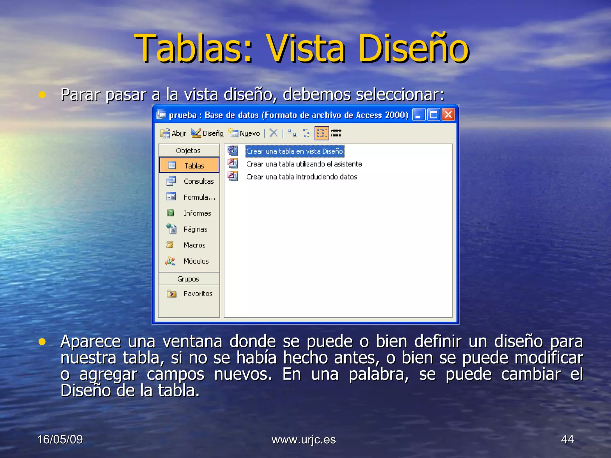 Tablas: Vista Diseño Parar pasar a la vista diseño, debemos seleccionar: Aparece una ventana donde se puede o bien definir un diseño para nuestra tabla, si no se había hecho antes, o bien se puede modificar o agregar campos nuevos. En una palabra, se puede cambiar el Diseño de la tabla. 10/06/09 www.urjc.es  