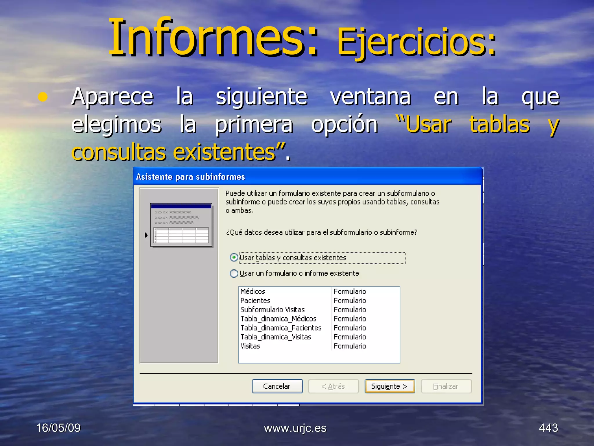 Informes:  Ejercicios: Aparece la siguiente ventana en la que elegimos la primera opción  “Usar tablas y consultas existentes” . 10/06/09 www.urjc.es  