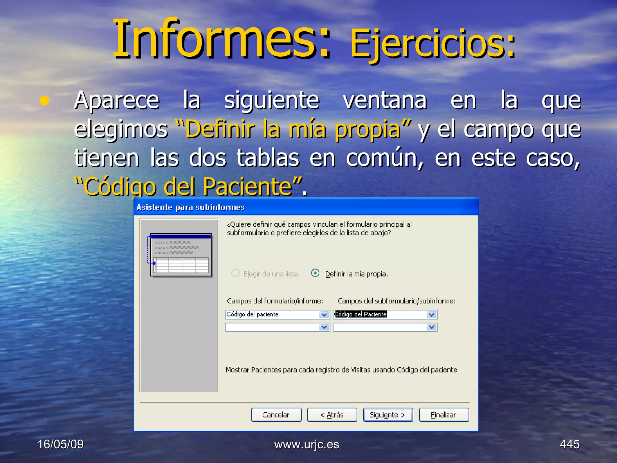 Informes:  Ejercicios: Aparece la siguiente ventana en la que elegimos  “Definir la mía propia”  y el campo que tienen las dos tablas en común, en este caso,  “Código del Paciente” . 10/06/09 www.urjc.es  