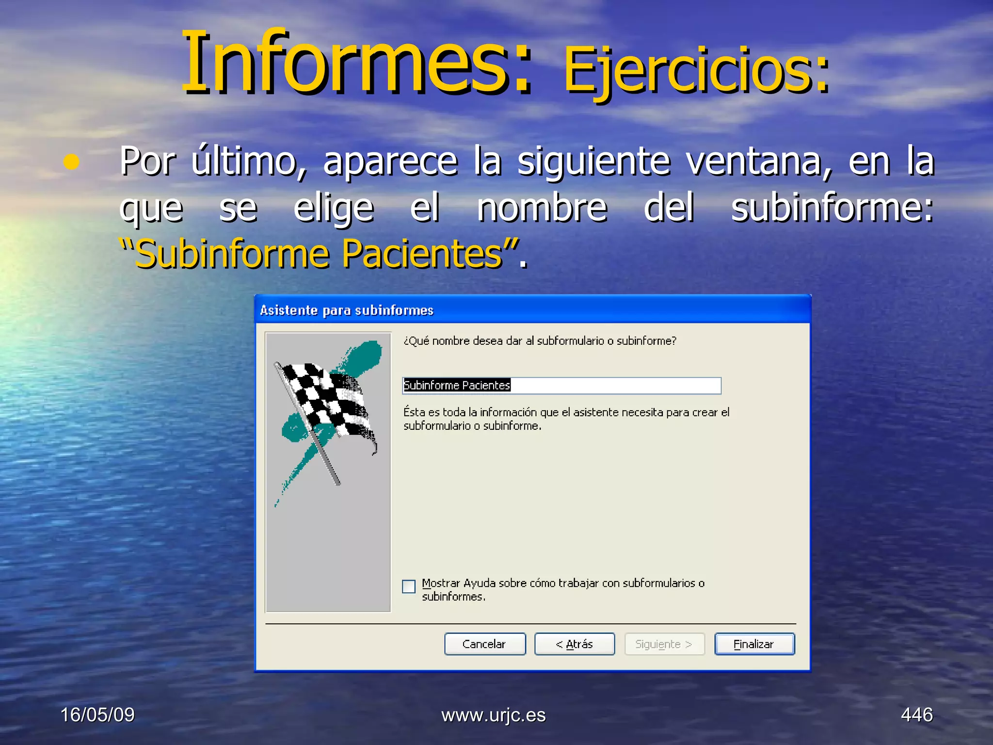 Informes:  Ejercicios: Por último, aparece la siguiente ventana, en la que se elige el nombre del subinforme:  “Subinforme Pacientes” . 10/06/09 www.urjc.es  