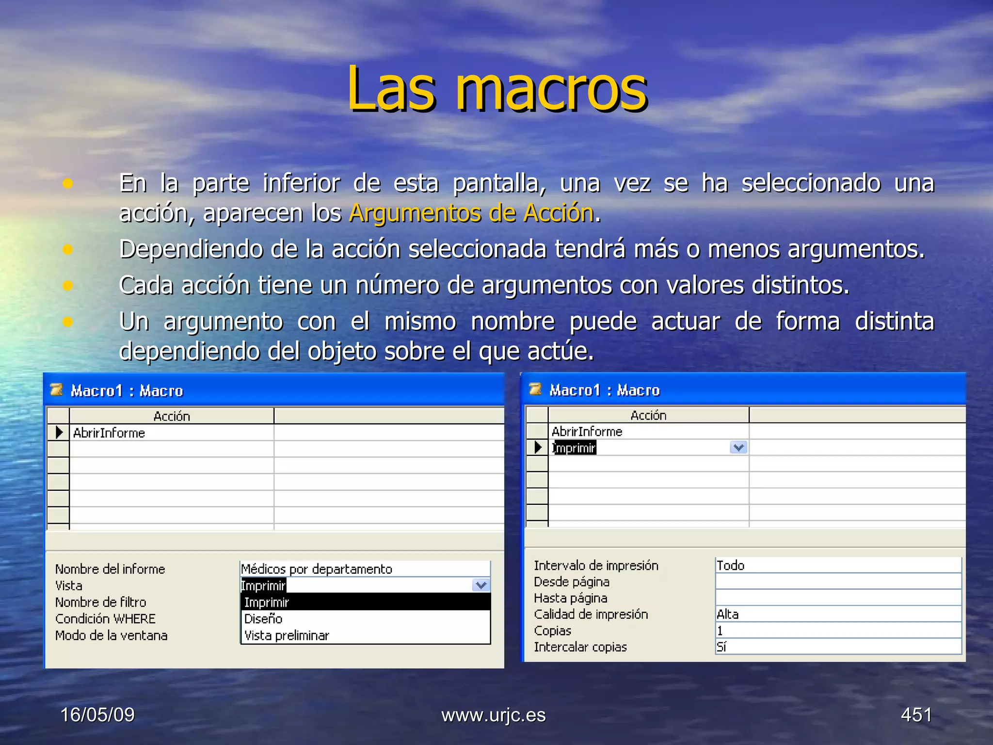 Las macros   En la parte inferior de esta pantalla, una vez se ha seleccionado una acción, aparecen los  Argumentos de Acción .  Dependiendo de la acción seleccionada tendrá más o menos argumentos.  Cada acción tiene un número de argumentos con valores distintos.  Un argumento con el mismo nombre puede actuar de forma distinta dependiendo del objeto sobre el que actúe.  10/06/09 www.urjc.es  