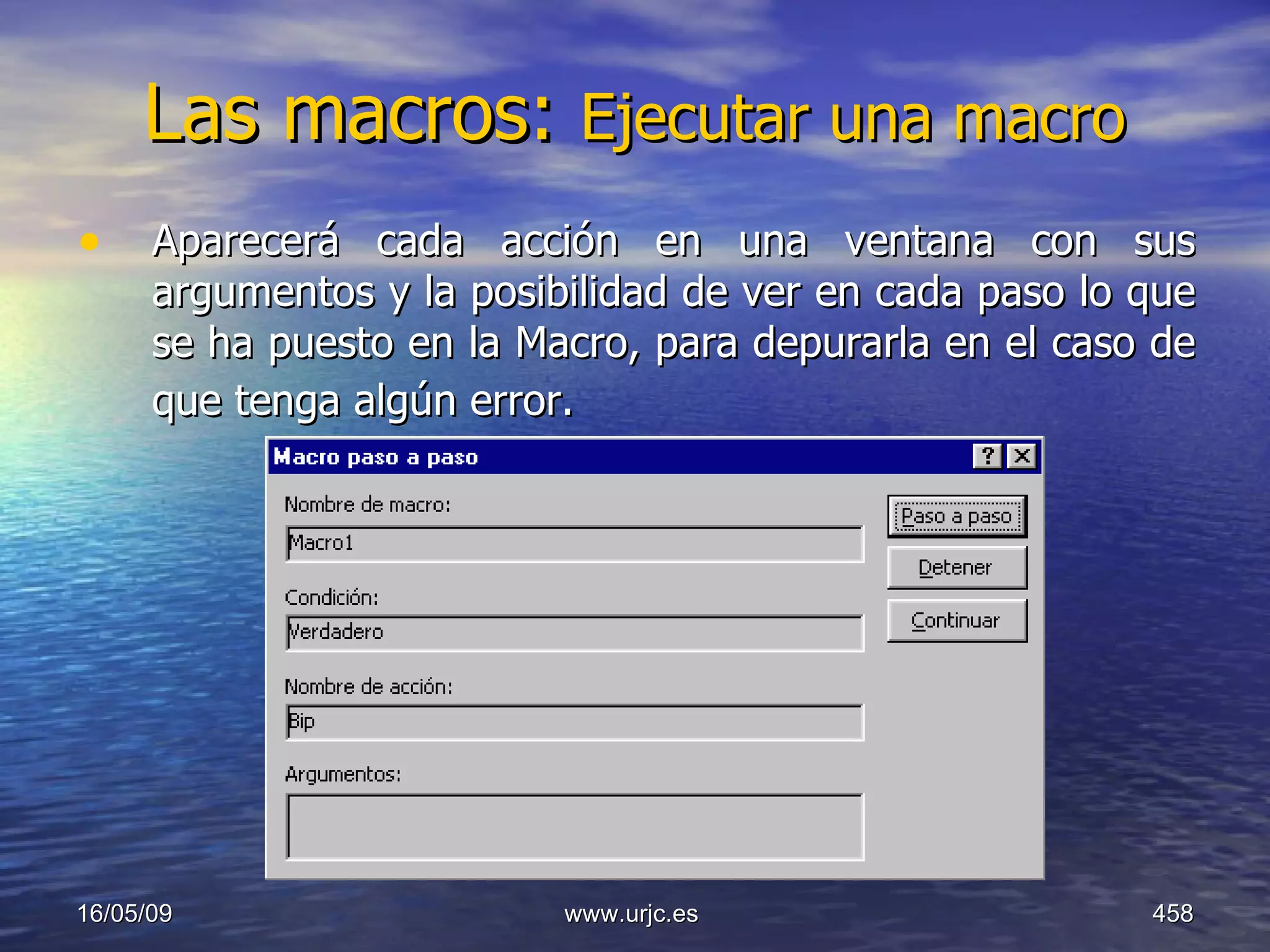 Las macros:  Ejecutar una macro   Aparecerá cada acción en una ventana con sus argumentos y la posibilidad de ver en cada paso lo que se ha puesto en la Macro, para depurarla en el caso de que tenga algún error.   10/06/09 www.urjc.es  