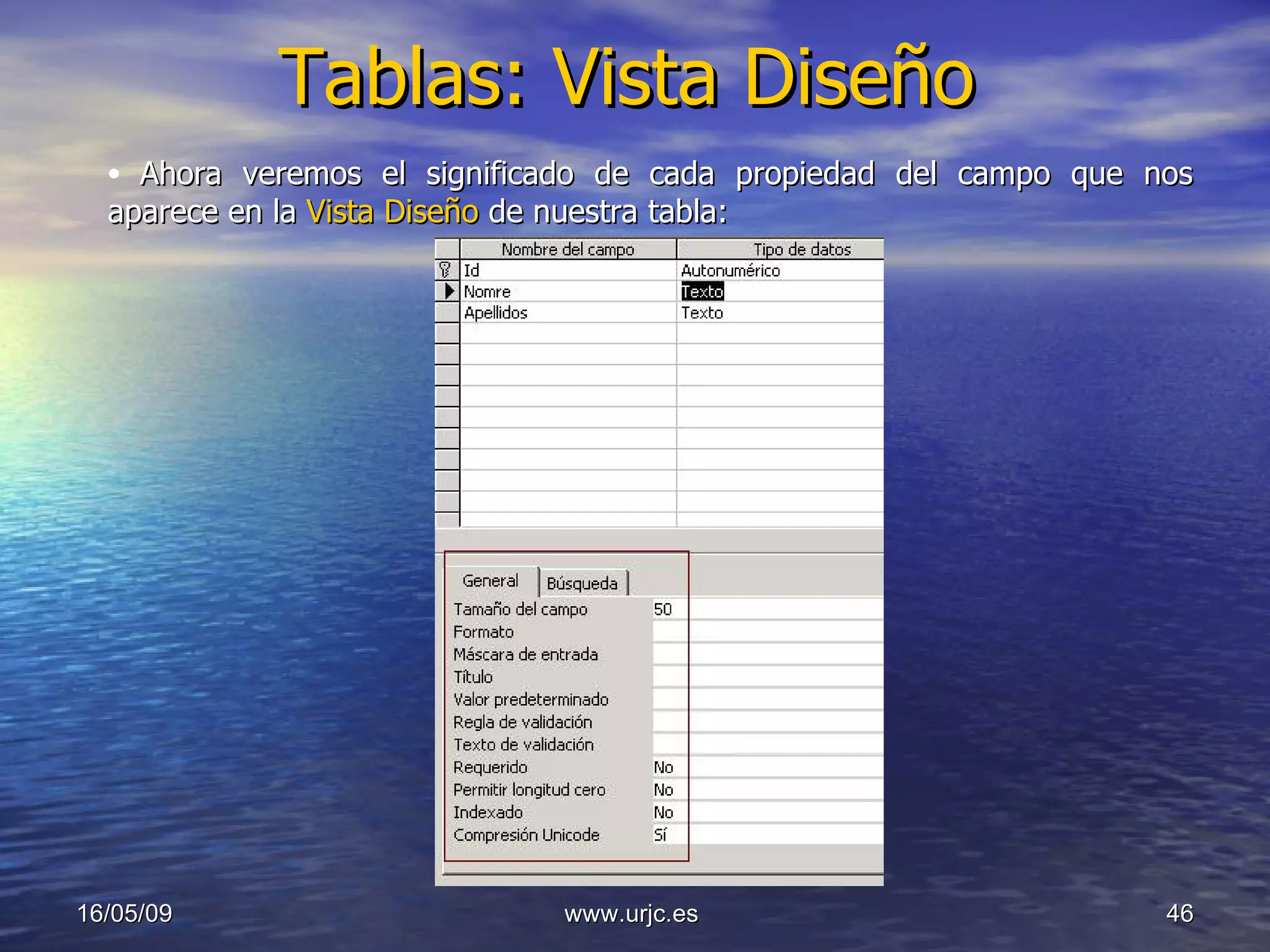 Tablas: Vista Diseño 10/06/09 www.urjc.es  Ahora veremos el significado de cada propiedad del campo que nos aparece en la  Vista Diseño  de nuestra tabla: 