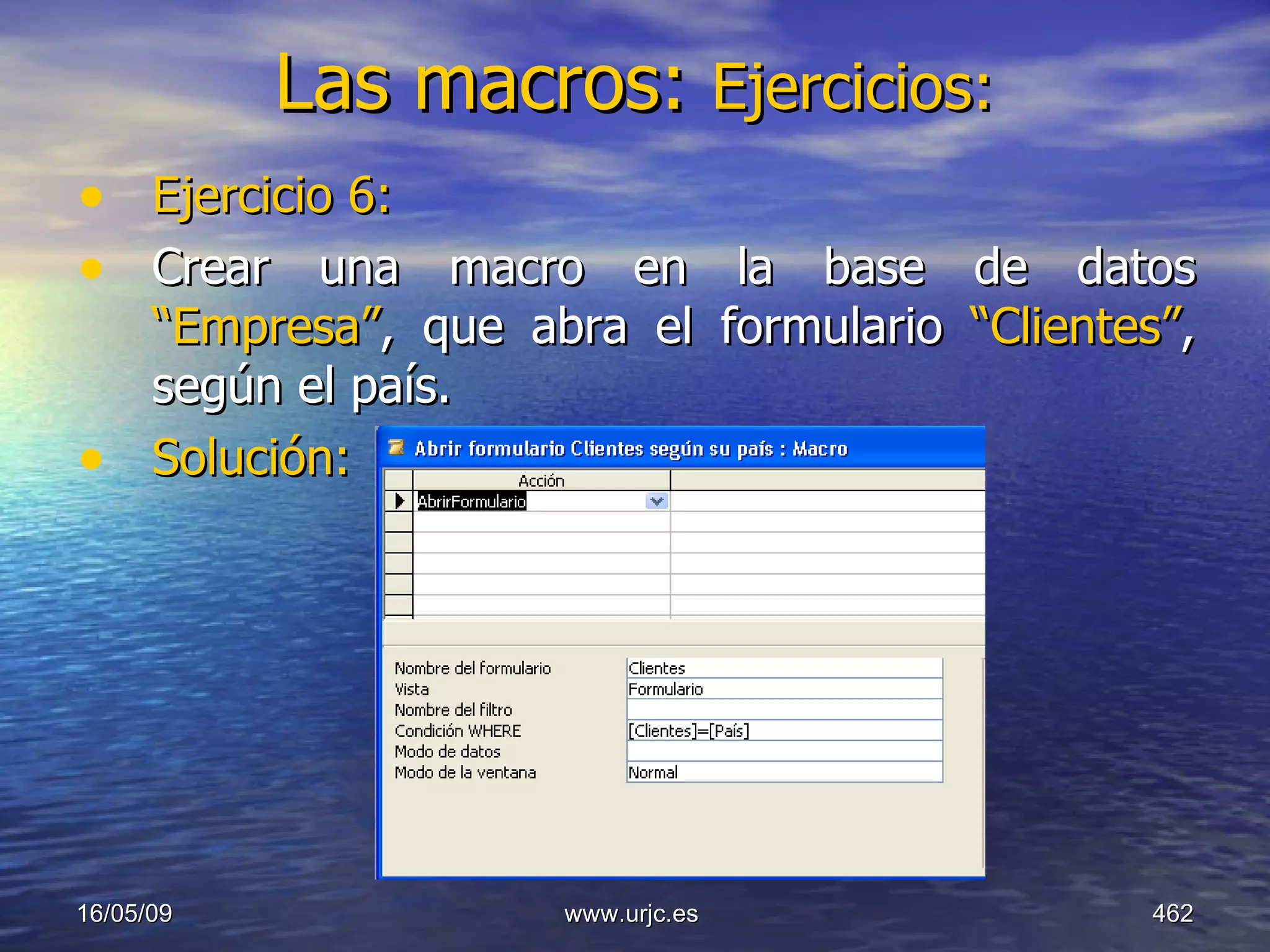 Las macros:  Ejercicios:   Ejercicio 6: Crear una macro en la base de datos  “Empresa” , que abra el formulario  “Clientes” , según el país. Solución: 10/06/09 www.urjc.es  