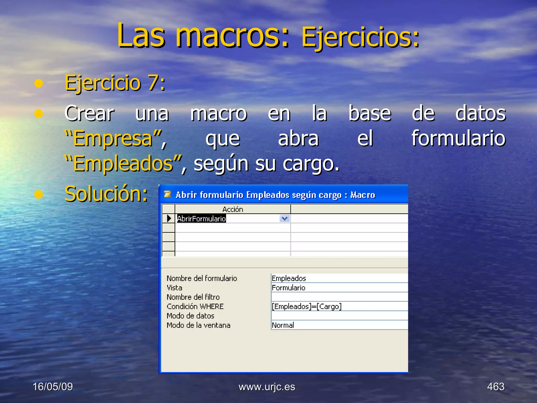 Las macros:  Ejercicios:   Ejercicio 7: Crear una macro en la base de datos  “Empresa” , que abra el formulario  “Empleados” , según su cargo. Solución: 10/06/09 www.urjc.es  