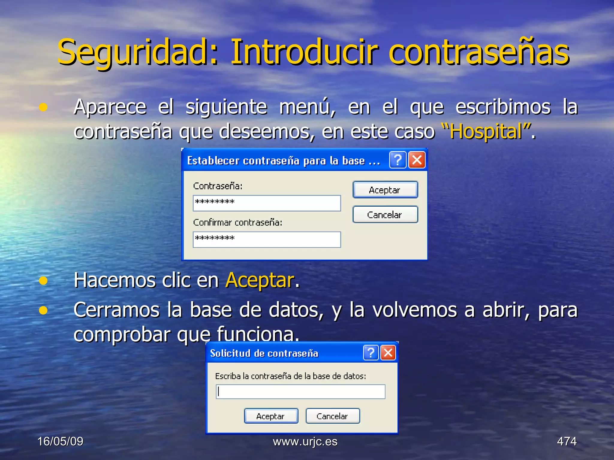 Seguridad: Introducir contraseñas Aparece el siguiente menú, en el que escribimos la contraseña que deseemos, en este caso  “Hospital” . Hacemos clic en  Aceptar . Cerramos la base de datos, y la volvemos a abrir, para comprobar que funciona. 10/06/09 www.urjc.es  