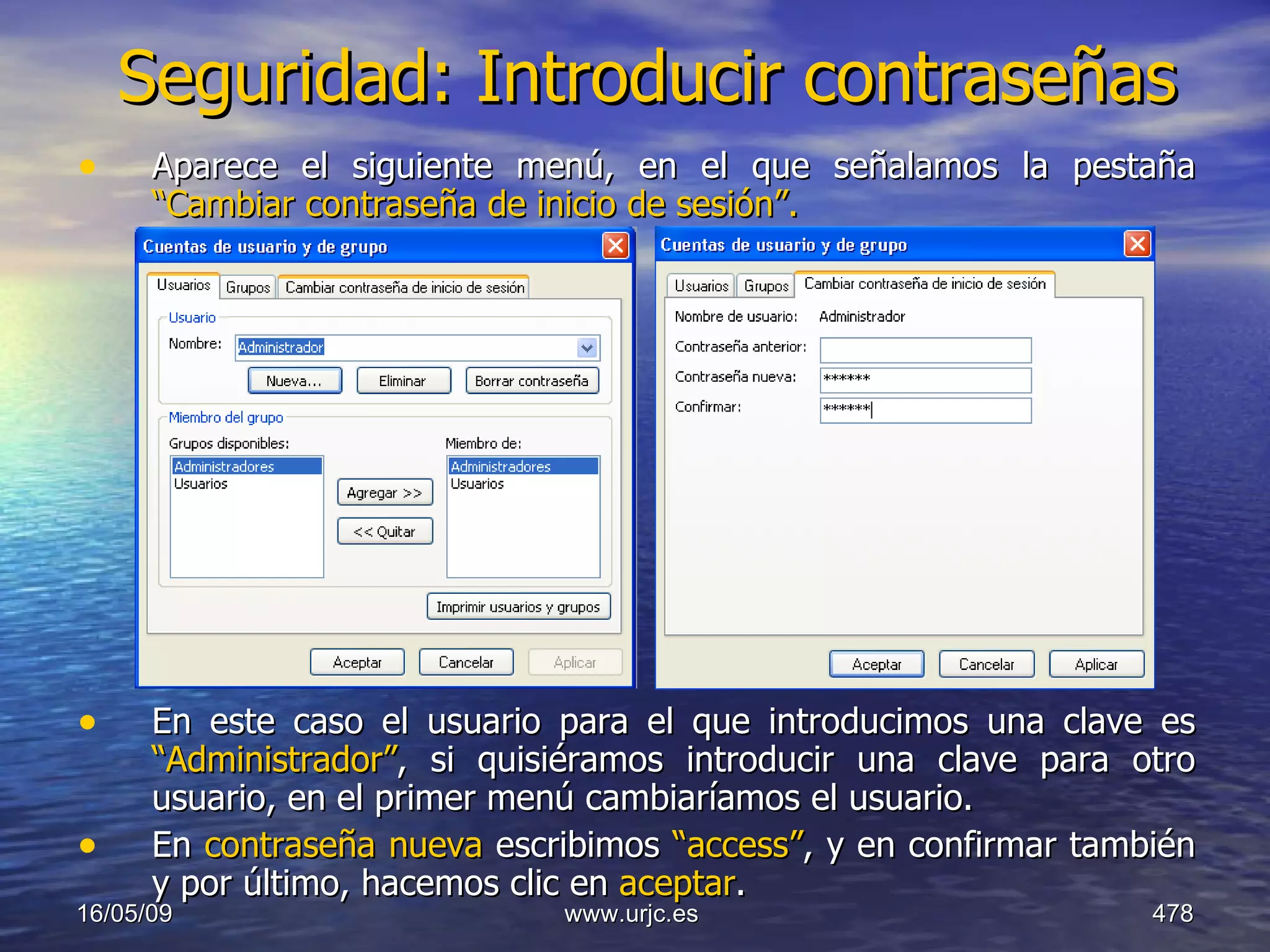 Seguridad: Introducir contraseñas Aparece el siguiente menú, en el que señalamos la pestaña  “Cambiar contraseña de inicio de sesión”. En este caso el usuario para el que introducimos una clave es  “Administrador” , si quisiéramos introducir una clave para otro usuario, en el primer menú cambiaríamos el usuario.  En  contraseña nueva  escribimos  “access” , y en confirmar también y por último, hacemos clic en  aceptar . 10/06/09 www.urjc.es  