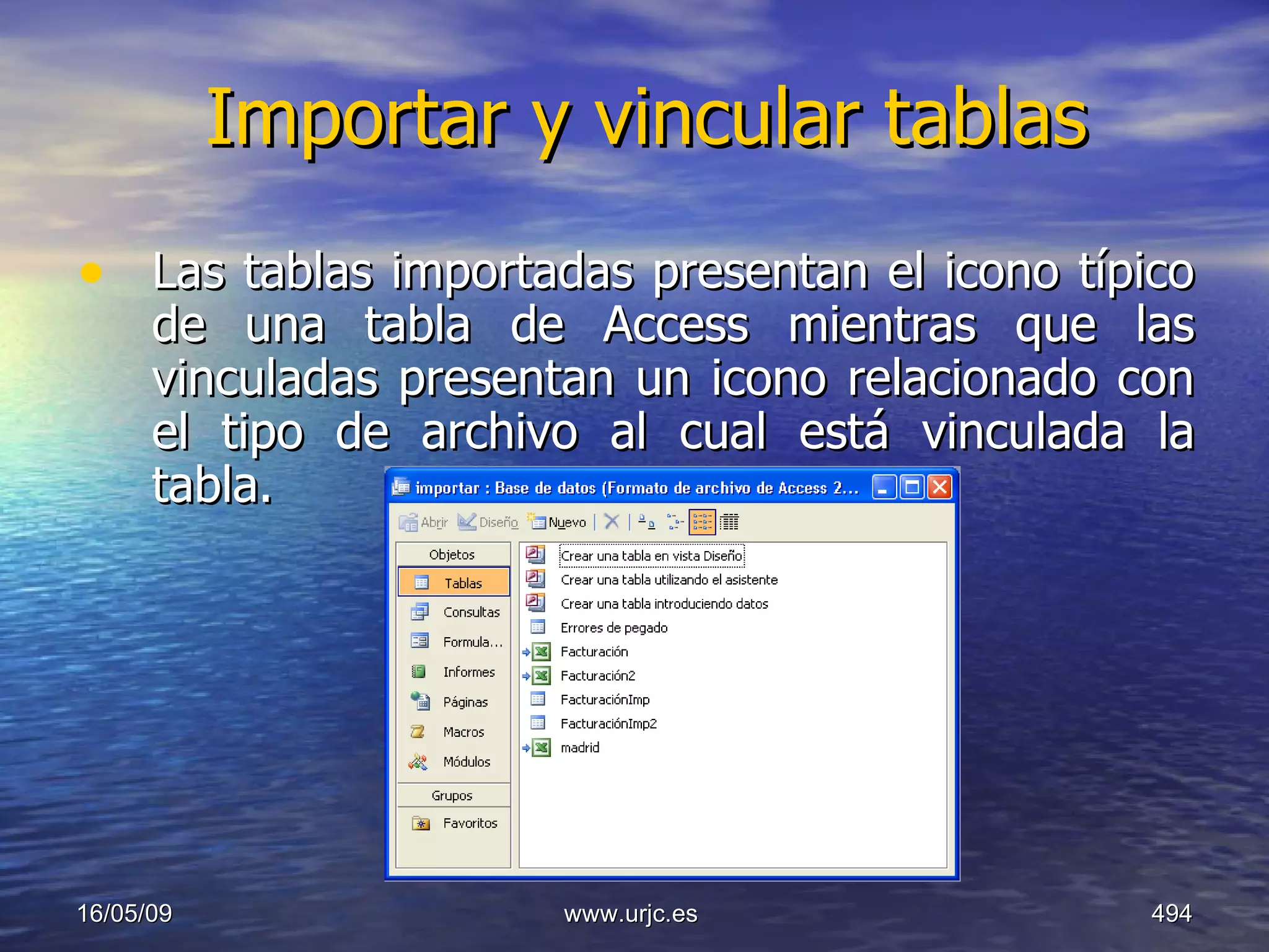 Importar y vincular tablas Las tablas importadas presentan el icono típico de una tabla de Access mientras que las vinculadas presentan un icono relacionado con el tipo de archivo al cual está vinculada la tabla.  10/06/09 www.urjc.es  