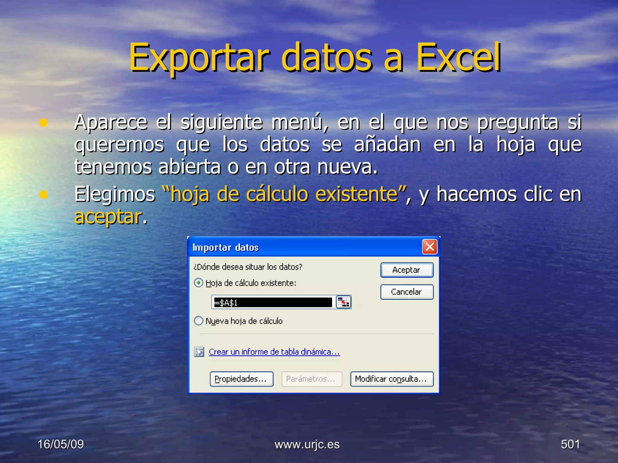 Exportar datos a Excel Aparece el siguiente menú, en el que nos pregunta si queremos que los datos se añadan en la hoja que tenemos abierta o en otra nueva. Elegimos  “hoja de cálculo existente” , y hacemos clic en  aceptar . 10/06/09 www.urjc.es  