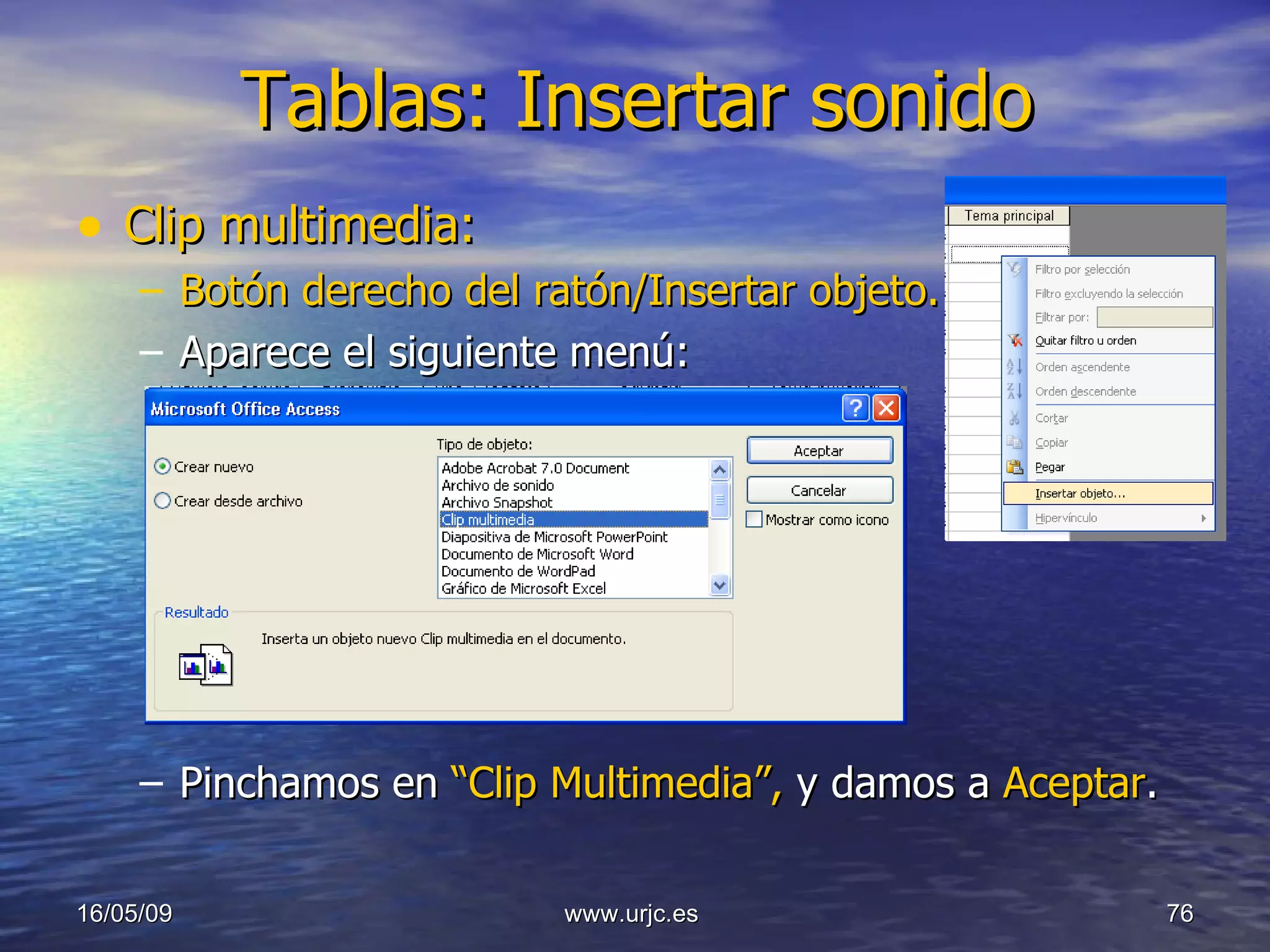 Tablas: Insertar sonido Clip multimedia: Botón derecho del ratón/Insertar objeto. Aparece el siguiente menú: Pinchamos en  “Clip Multimedia”,  y damos a  Aceptar . 10/06/09 www.urjc.es  