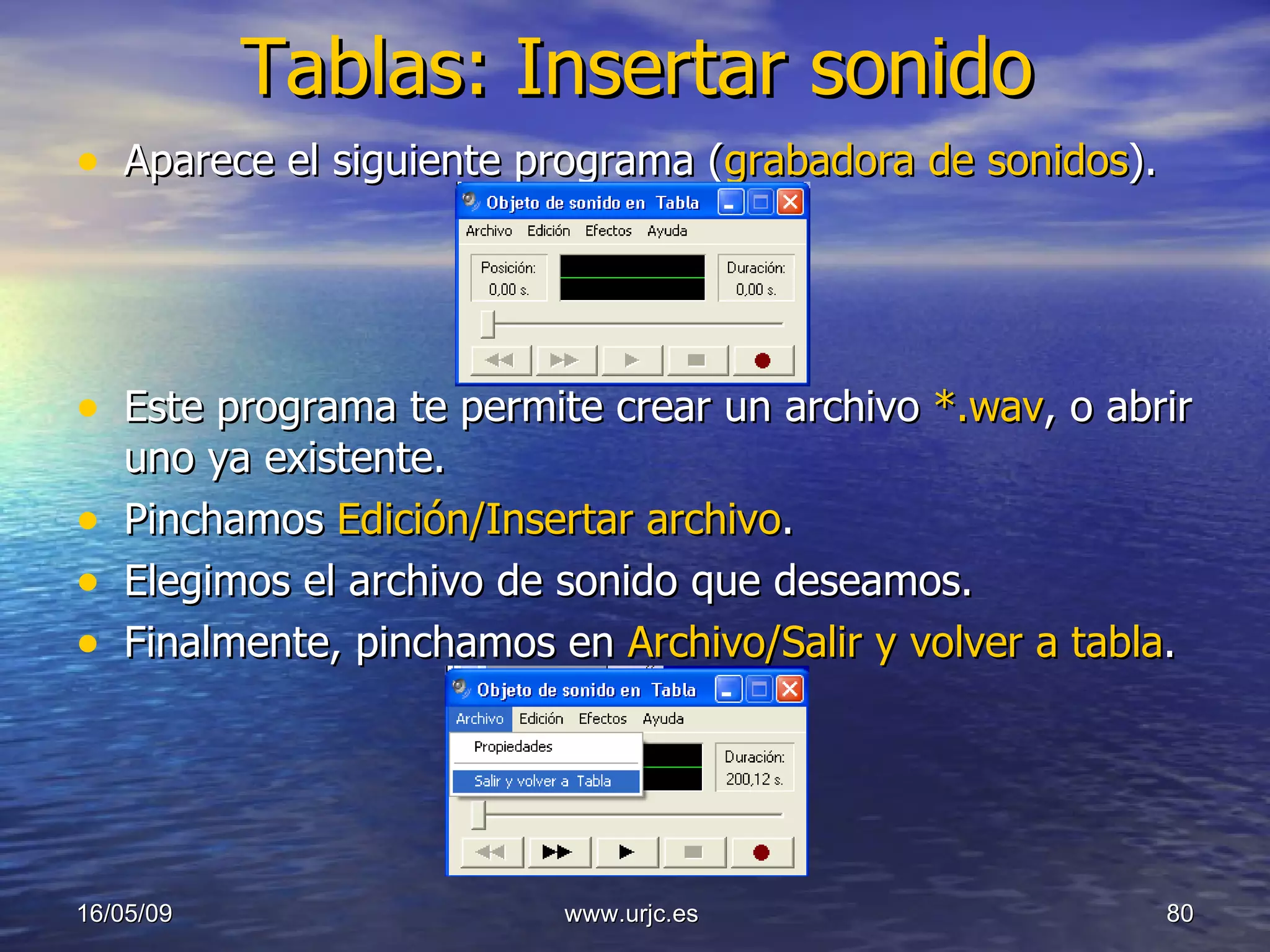 Tablas: Insertar sonido Aparece el siguiente programa ( grabadora de sonidos ). Este programa te permite crear un archivo  *.wav , o abrir uno ya existente. Pinchamos  Edición/Insertar archivo . Elegimos el archivo de sonido que deseamos. Finalmente, pinchamos en  Archivo/Salir y volver a tabla . 10/06/09 www.urjc.es  