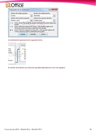 Curso Access 2010 - Alfredo Rico – RicoSoft 2011 50
la combinación aparecerá de la siguiente forma:
El sentido de la flecha nos indica de qué tabla obtendremos todos los registros.
 