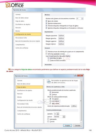 Curso Access 2010 - Alfredo Rico – RicoSoft 2011 143
En la categoría Hoja de datos encontrarás parámetros que definan el aspecto predeterminado de la vista Hoja
de datos.
 