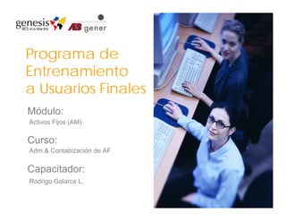 Programa de
Entrenamiento
a Usuarios Finales
Módulo:
Activos Fijos (AM)

Curso:
Adm.& Contabización de AF


Capacitador:
Rodrigo Galarce L.
 