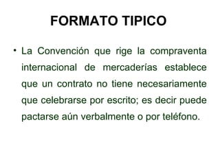 FORMATO TIPICO   <ul><li>La Convención que rige la compraventa internacional de mercaderías establece que un contrato no t...