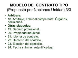 MODELO DE  CONTRATO TIPO (Propuesto por Naciones Unidas) 3/3 <ul><li>Arbitraje:  </li></ul><ul><li>18. Arbitraje, Tribunal...