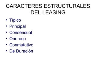 CARACTERES ESTRUCTURALES DEL LEASING <ul><li>Típico </li></ul><ul><li>Principal </li></ul><ul><li>Consensual </li></ul><ul...
