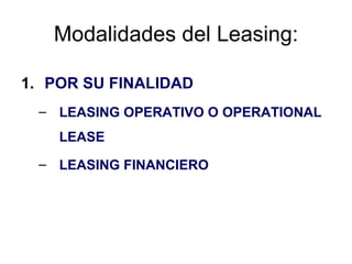 Modalidades del Leasing: <ul><li>POR SU FINALIDAD </li></ul><ul><ul><li>LEASING OPERATIVO O OPERATIONAL LEASE   </li></ul>...