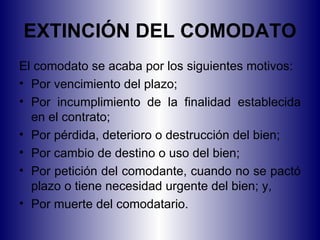 EXTINCIÓN DEL COMODATO <ul><li>El comodato se acaba por los siguientes motivos: </li></ul><ul><li>Por vencimiento del plaz...