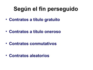 Según el fin perseguido   <ul><li>Contratos a título gratuito   </li></ul><ul><li>Contratos a título oneroso   </li></ul><...
