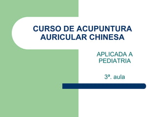 CURSO DE ACUPUNTURA AURICULAR CHINESA APLICADA A PEDIATRIA 3ª. aula 