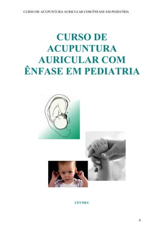 CURSO DE ACUPUNTURA AURICULAR COM ÊNFASE EM PEDIATRIA
0
CURSO DE
ACUPUNTURA
AURICULAR COM
ÊNFASE EM PEDIATRIA
CEVMEC
 