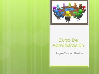 Curso De 
Administración 
Angie Chacón Gaviria 
 