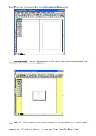 Curso Distribuido Gratuitamente Por: www.E-Book-Gratuito.Blogspot.Com
Área da Prancheta » Exibe toda a área da prancheta de forma que você possa localizar ou visualizar objetos. Tecla
de Atalho:Shift+Ctrl+”+”. Como mostrado na figura abaixo.
Zoom Em » Opções para efetuar o zoom diretamente usando uma das seis ampliaçõe. Como mostrado na figura
abaixo.
Acesse www.E-Book-Gratuito.Blogspot.com para mais Cursos, Apostilas e Livros Grátis!
 