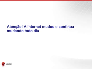 Atenção! A internet mudou e continua
mudando todo dia
 