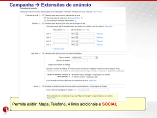 Campanha  Extensões de anúncio




 Permite exibir: Mapa, Telefone, 4 links adicionais e SOCIAL
 