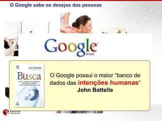 O Google sabe os desejos das pessoas




     Qual o seu desejo?

                 O Google possui o maior “banco de
                 dados das intenções humanas”
                           John Battelle
 